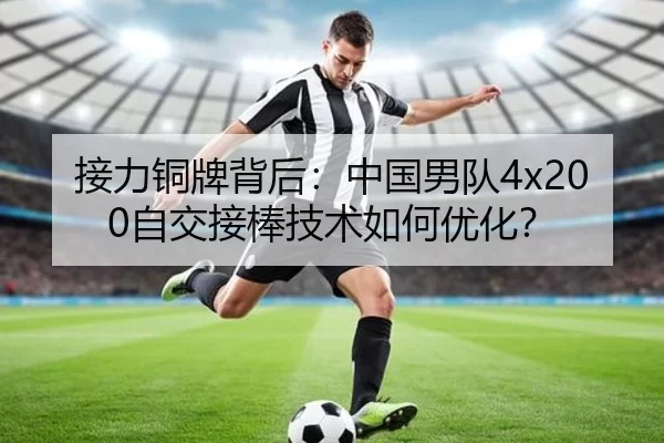 接力铜牌背后：中国男队4x200自交接棒技术如何优化？