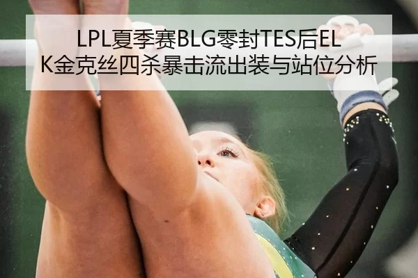 LPL夏季赛BLG零封TES后ELK金克丝四杀暴击流出装与站位分析